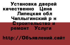 Установка дверей качественно › Цена ­ 2 000 - Липецкая обл., Чаплыгинский р-н Строительство и ремонт » Услуги   